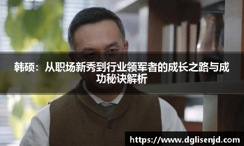 韩硕：从职场新秀到行业领军者的成长之路与成功秘诀解析