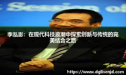 李泓澎：在现代科技浪潮中探索创新与传统的完美结合之路